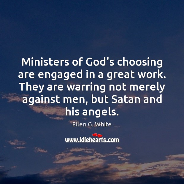 Ministers of God’s choosing are engaged in a great work. They are Ellen G. White Picture Quote