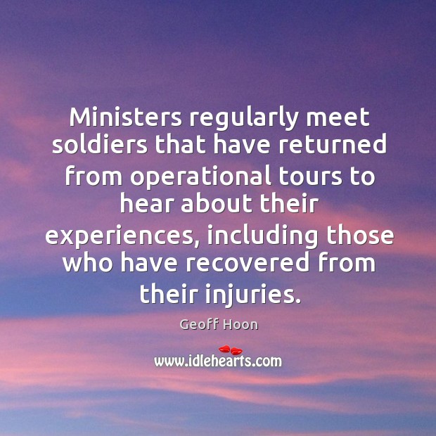Ministers regularly meet soldiers that have returned from operational tours to hear about their experiences Geoff Hoon Picture Quote