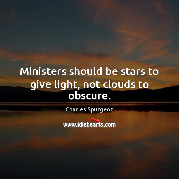 Ministers should be stars to give light, not clouds to obscure. Image