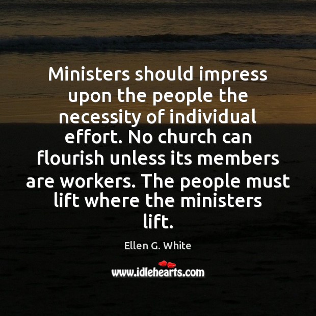 Ministers should impress upon the people the necessity of individual effort. No Ellen G. White Picture Quote