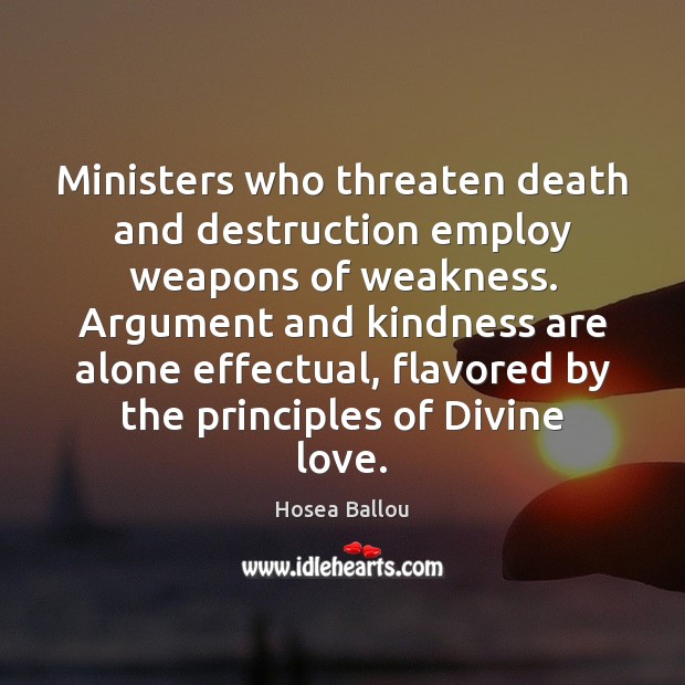 Ministers who threaten death and destruction employ weapons of weakness. Argument and 
