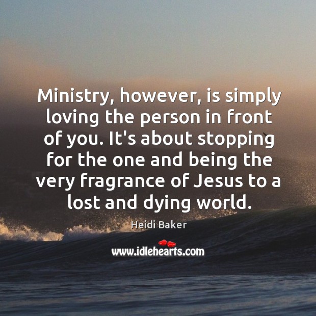 Ministry, however, is simply loving the person in front of you. It’s Heidi Baker Picture Quote
