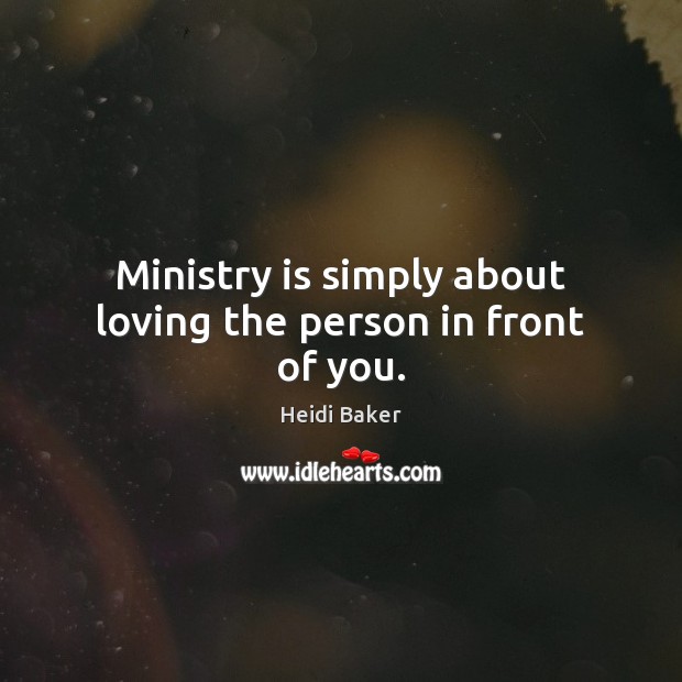 Ministry is simply about loving the person in front of you. Heidi Baker Picture Quote
