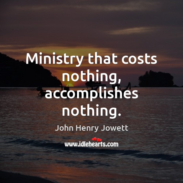 Ministry that costs nothing, accomplishes nothing. John Henry Jowett Picture Quote