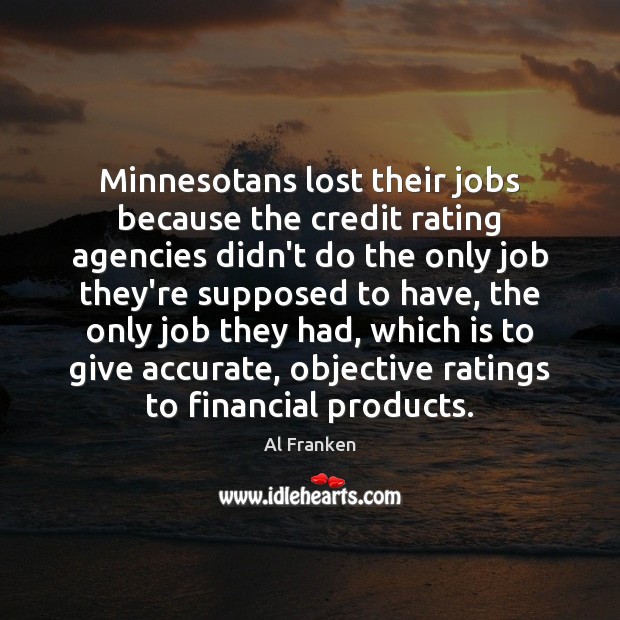 Minnesotans lost their jobs because the credit rating agencies didn’t do the Al Franken Picture Quote