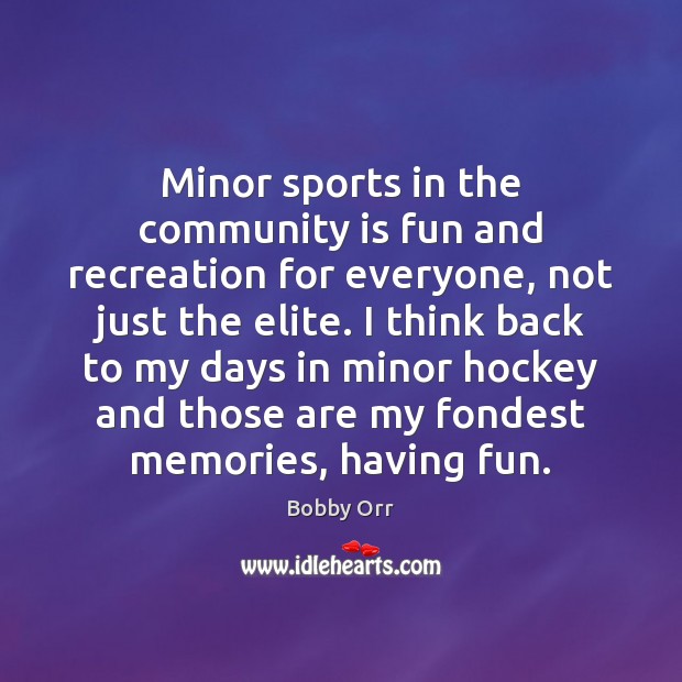 Minor sports in the community is fun and recreation for everyone, not Bobby Orr Picture Quote