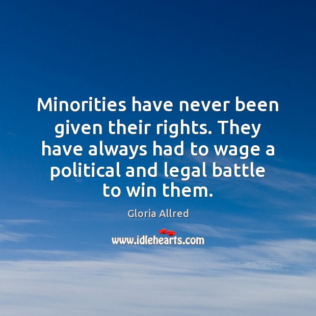 Minorities have never been given their rights. They have always had to 