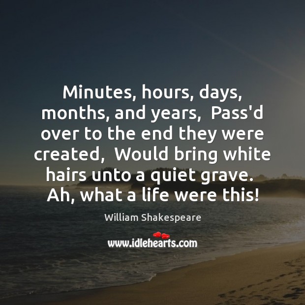 Minutes, hours, days, months, and years,  Pass’d over to the end they Image