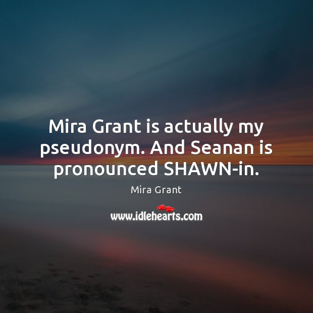 Mira Grant is actually my pseudonym. And Seanan is pronounced SHAWN-in. Mira Grant Picture Quote