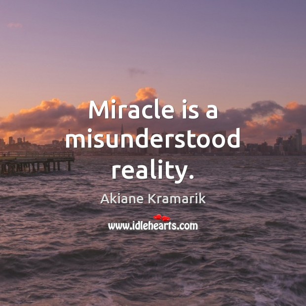 Miracle is a misunderstood reality. Akiane Kramarik Picture Quote
