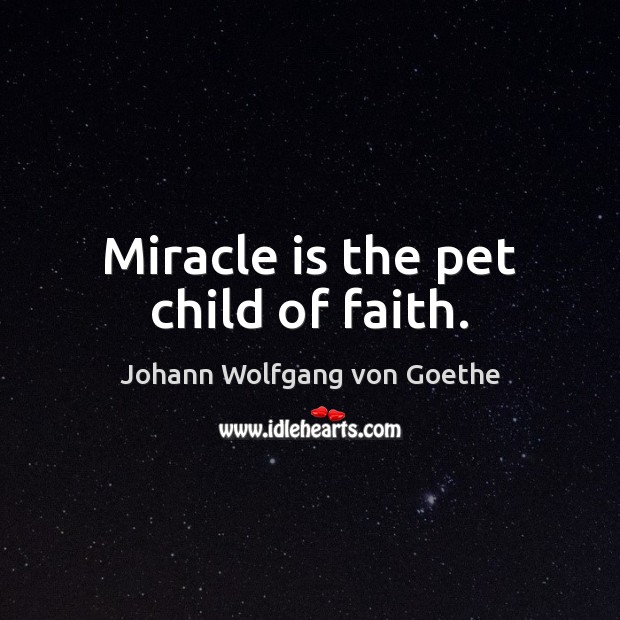 Miracle is the pet child of faith. Johann Wolfgang von Goethe Picture Quote