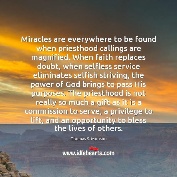 Miracles are everywhere to be found when priesthood callings are magnified. When Thomas S. Monson Picture Quote