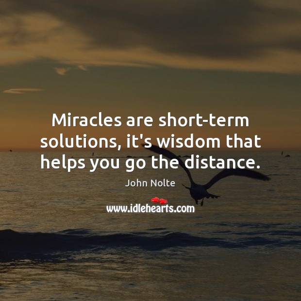 Miracles are short-term solutions, it’s wisdom that helps you go the distance. John Nolte Picture Quote