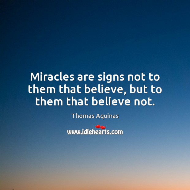 Miracles are signs not to them that believe, but to them that believe not. Thomas Aquinas Picture Quote