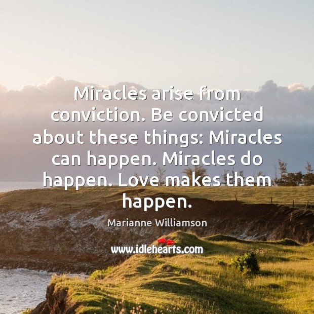 Miracles arise from conviction. Be convicted about these things: Miracles can happen. Marianne Williamson Picture Quote