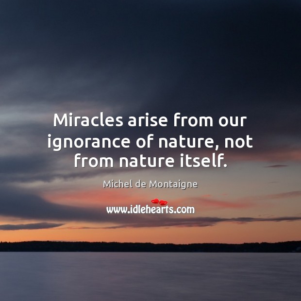Miracles arise from our ignorance of nature, not from nature itself. Image