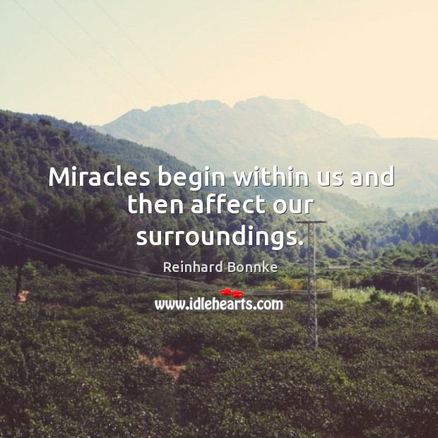 Miracles begin within us and then affect our surroundings. Reinhard Bonnke Picture Quote