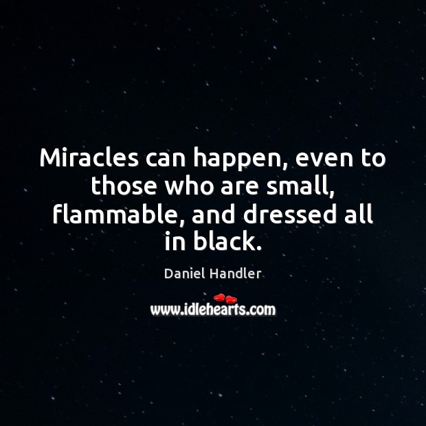 Miracles can happen, even to those who are small, flammable, and dressed all in black. Daniel Handler Picture Quote