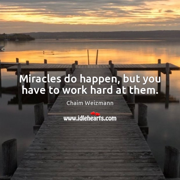 Miracles do happen, but you have to work hard at them. Chaim Weizmann Picture Quote