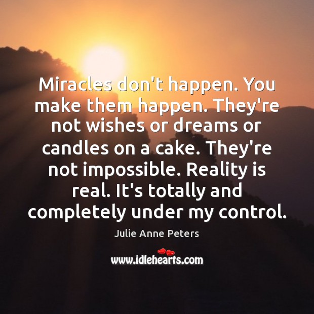 Miracles don’t happen. You make them happen. They’re not wishes or dreams Julie Anne Peters Picture Quote