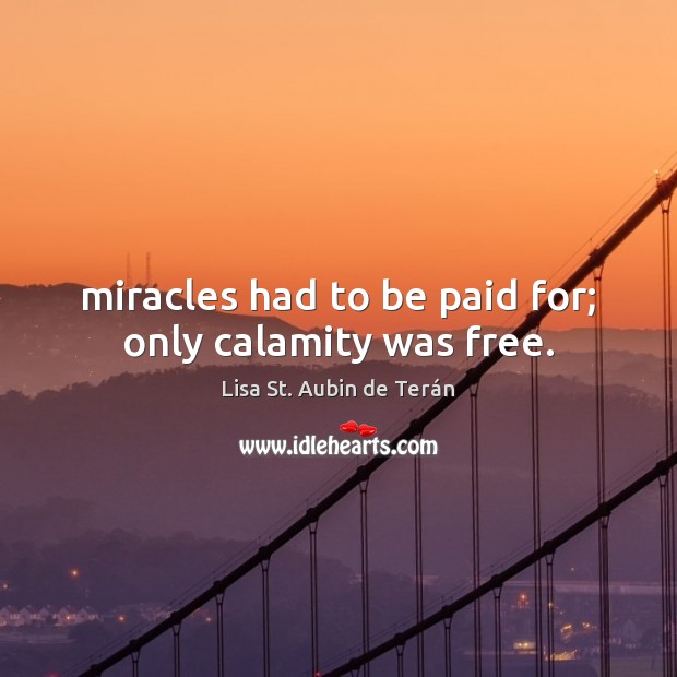 Miracles had to be paid for; only calamity was free. Lisa St. Aubin de Terán Picture Quote