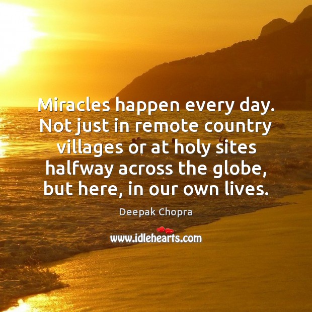 Miracles happen every day. Not just in remote country villages or at Deepak Chopra Picture Quote