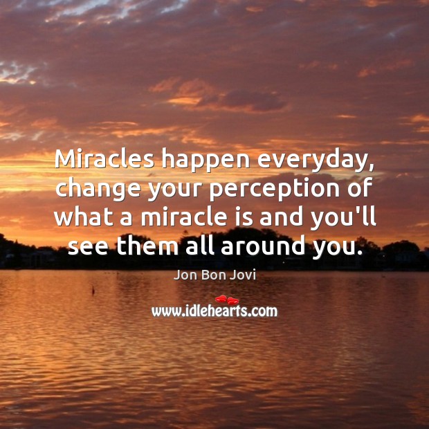 Miracles happen everyday, change your perception of what a miracle is and Jon Bon Jovi Picture Quote