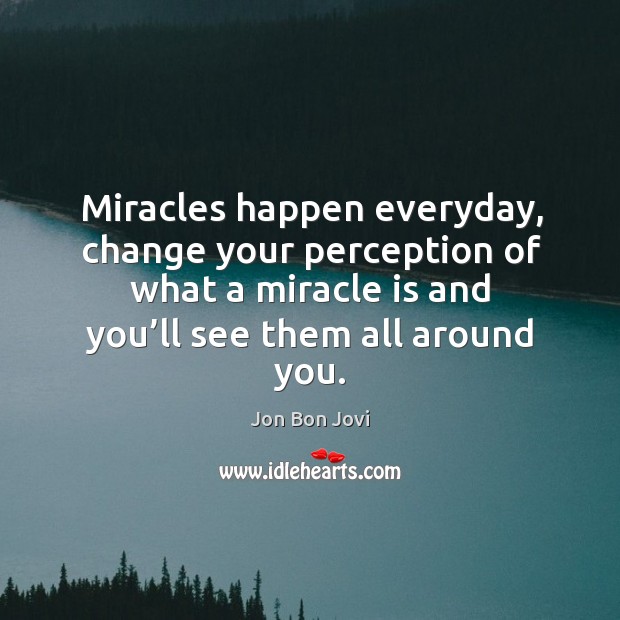 Miracles happen everyday, change your perception of what a miracle is and you’ll see them all around you. Image