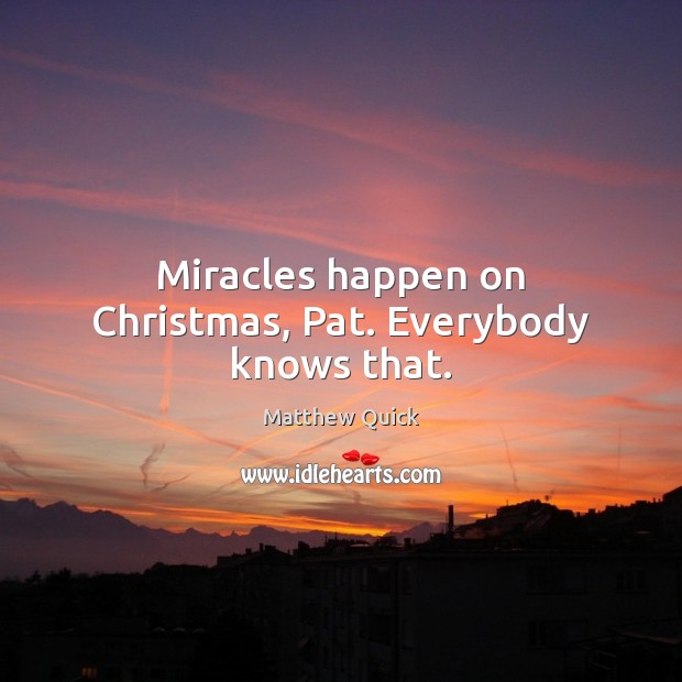Miracles happen on Christmas, Pat. Everybody knows that. Matthew Quick Picture Quote