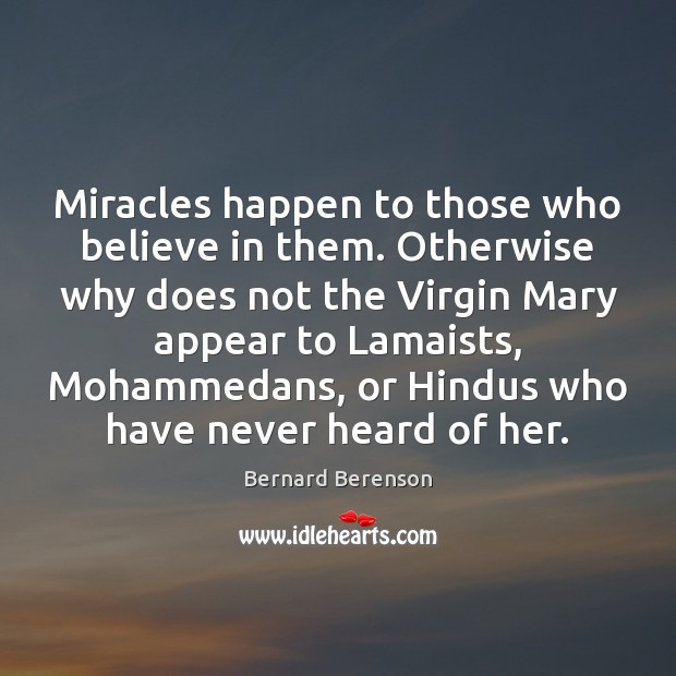 Miracles happen to those who believe in them. Otherwise why does not Bernard Berenson Picture Quote