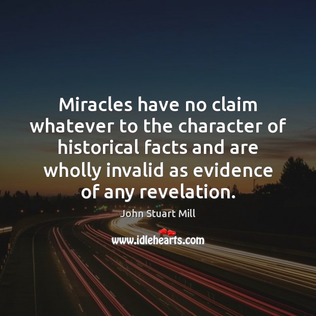 Miracles have no claim whatever to the character of historical facts and John Stuart Mill Picture Quote