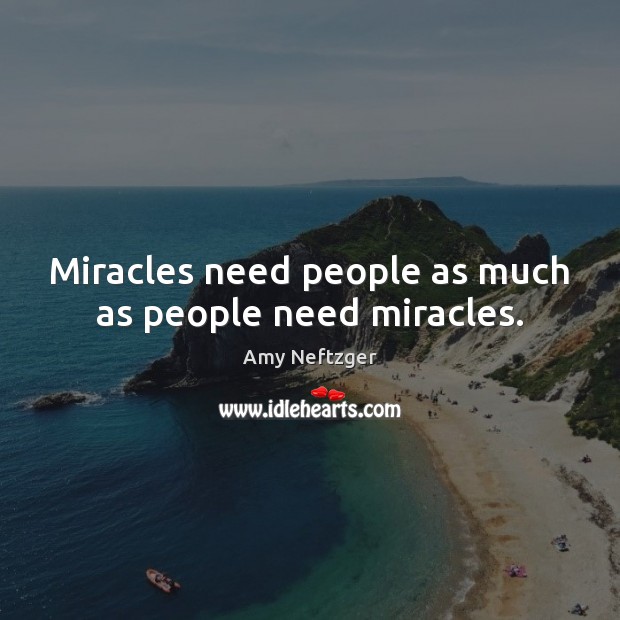 Miracles need people as much as people need miracles. Amy Neftzger Picture Quote