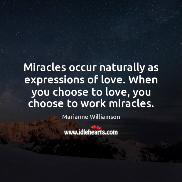 Miracles occur naturally as expressions of love. When you choose to love, Marianne Williamson Picture Quote