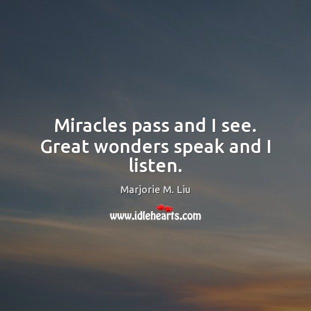 Miracles pass and I see. Great wonders speak and I listen. Image