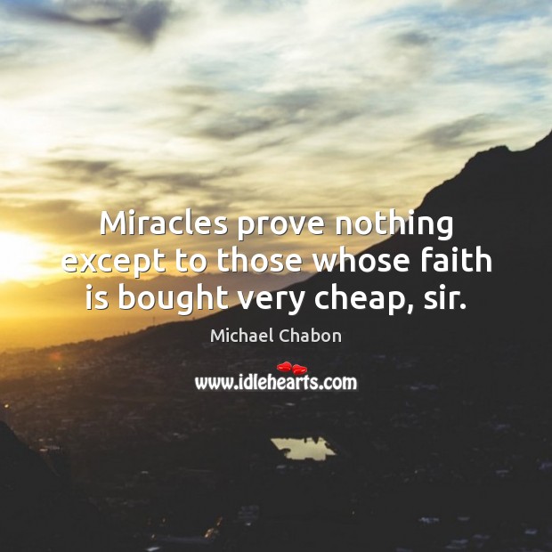 Miracles prove nothing except to those whose faith is bought very cheap, sir. Michael Chabon Picture Quote