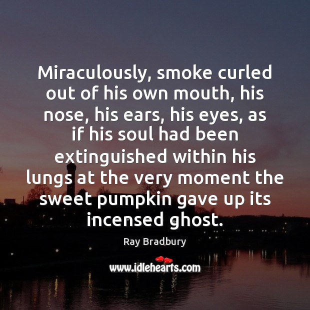 Miraculously, smoke curled out of his own mouth, his nose, his ears, Ray Bradbury Picture Quote