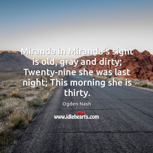 Miranda in Miranda’s sight is old, gray and dirty; Twenty-nine she was Ogden Nash Picture Quote