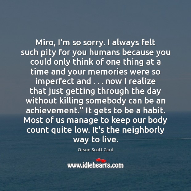 Miro, I’m so sorry. I always felt such pity for you humans Orson Scott Card Picture Quote