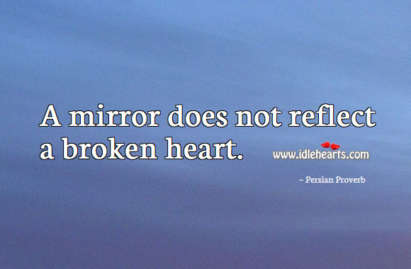 A mirror does not reflect a broken heart. Image