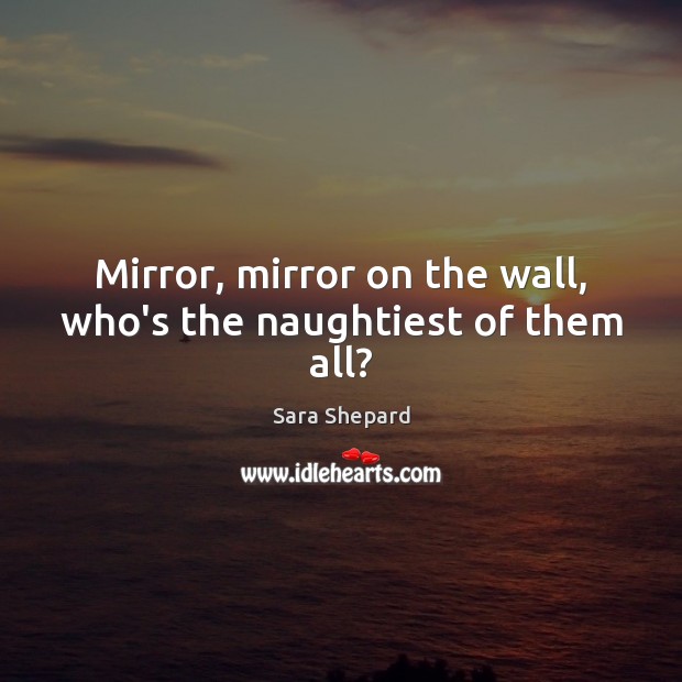 Mirror, mirror on the wall, who’s the naughtiest of them all? Image