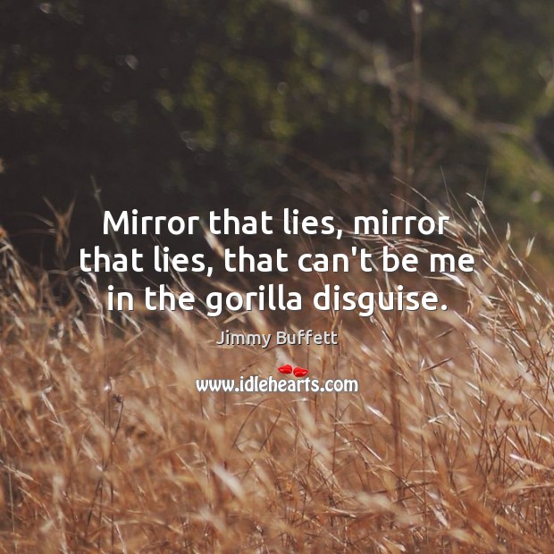 Mirror that lies, mirror that lies, that can’t be me in the gorilla disguise. Jimmy Buffett Picture Quote