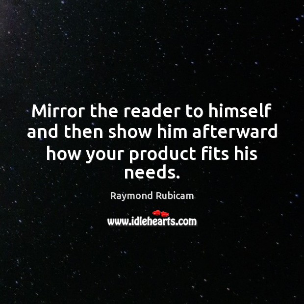 Mirror the reader to himself and then show him afterward how your product fits his needs. Raymond Rubicam Picture Quote