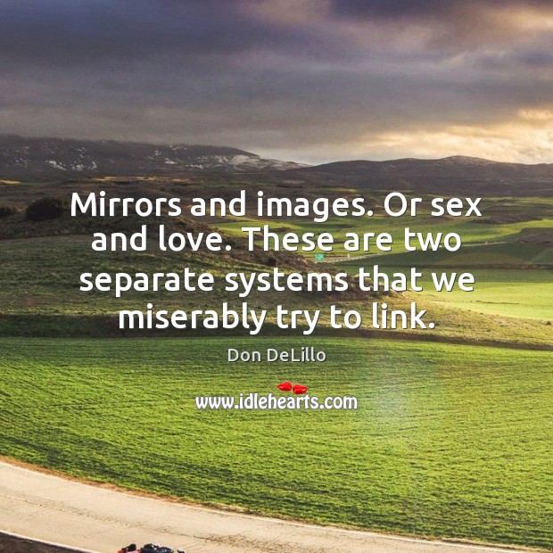 Mirrors and images. Or sex and love. These are two separate systems Don DeLillo Picture Quote