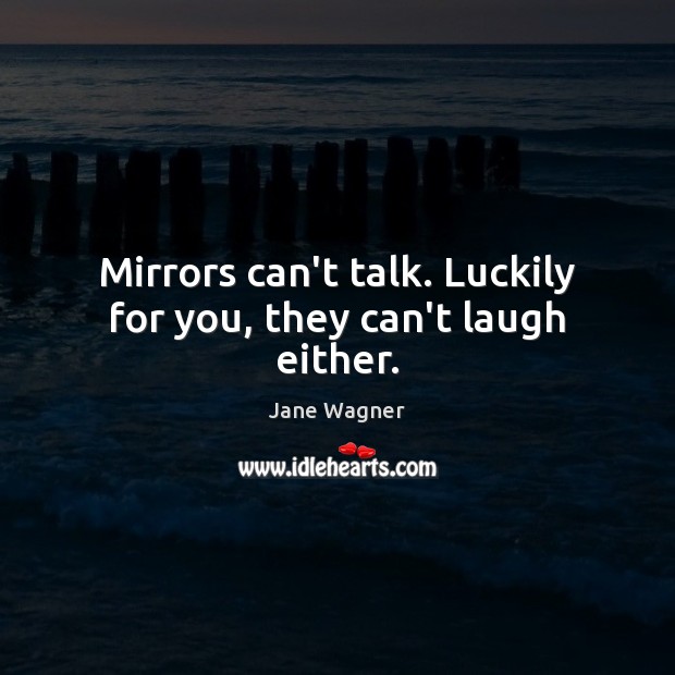 Mirrors can’t talk. Luckily for you, they can’t laugh either. Jane Wagner Picture Quote