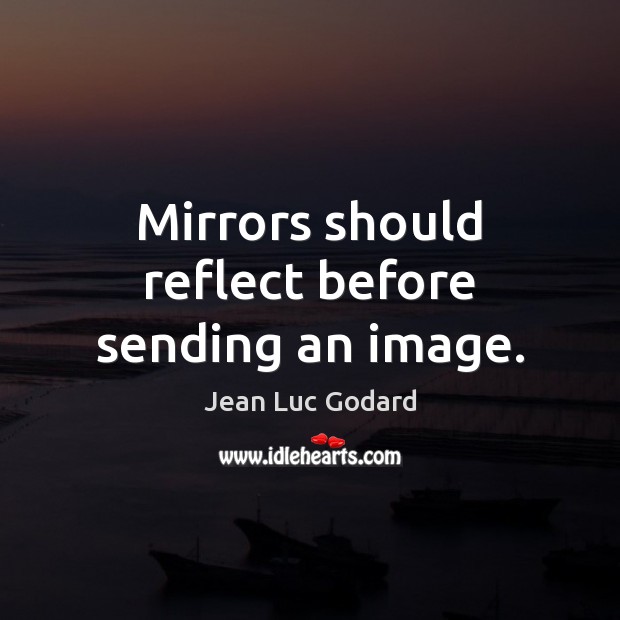 Mirrors should reflect before sending an image. Jean Luc Godard Picture Quote
