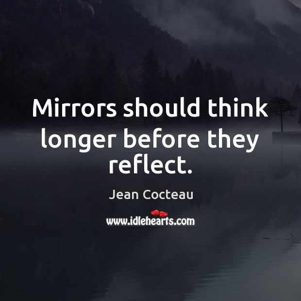 Mirrors should think longer before they reflect. Jean Cocteau Picture Quote