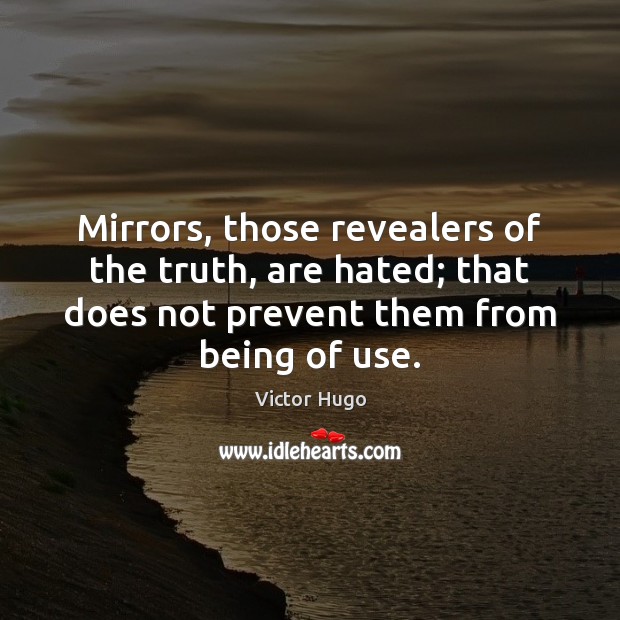 Mirrors, those revealers of the truth, are hated; that does not prevent Victor Hugo Picture Quote
