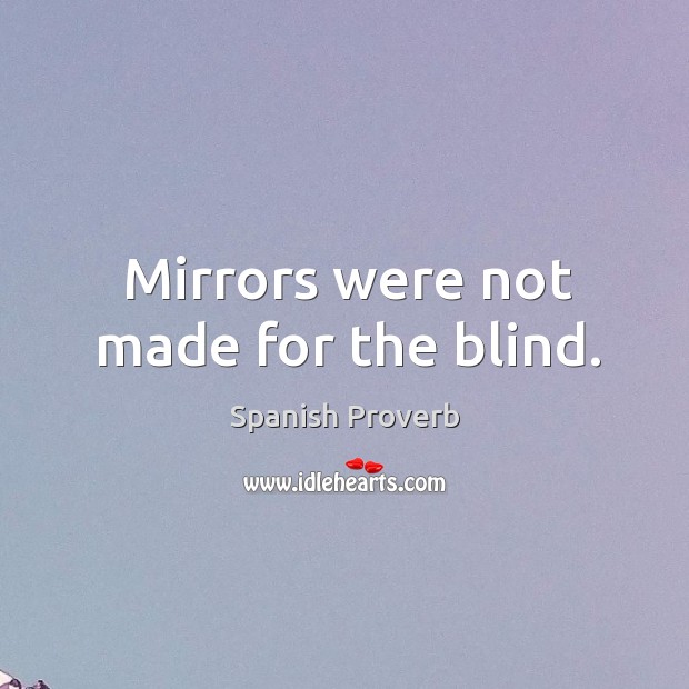 Mirrors were not made for the blind. Image