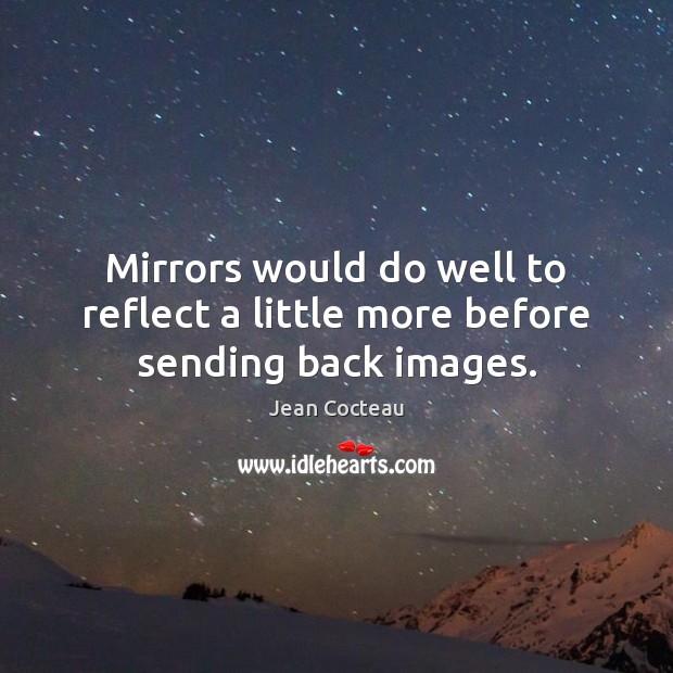 Mirrors would do well to reflect a little more before sending back images. Image