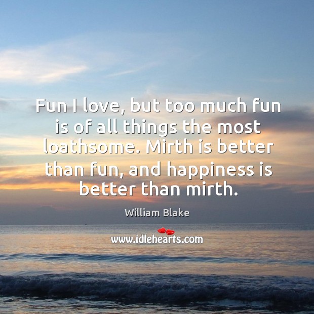 Mirth is better than fun, and happiness is better than mirth. William Blake Picture Quote